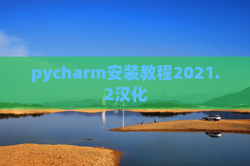 pycharm安装教程2021.2汉化 pycharm安装教程2021.2汉化